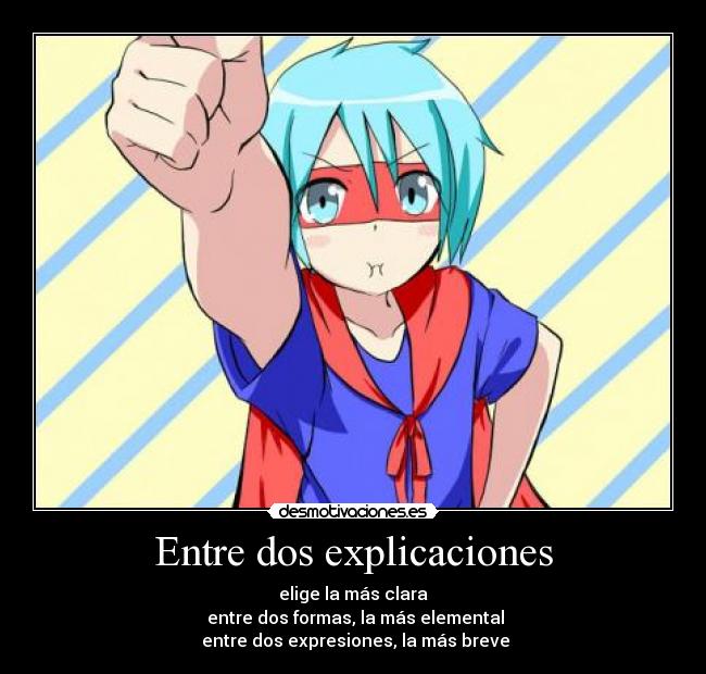 Entre dos explicaciones - elige la más clara
entre dos formas, la más elemental
entre dos expresiones, la más breve