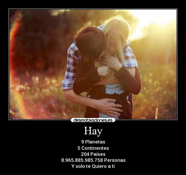 Hay - 9 Planetas
5 Continentes
204 Países
8.965.885.985.758 Personas
Y solo te Quiero a ti