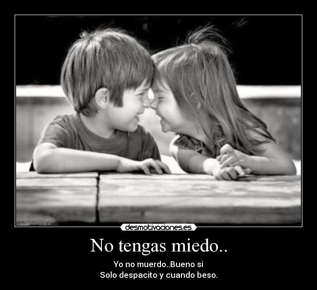 No tengas miedo.. - Yo no muerdo..Bueno si
Solo despacito y cuando beso.