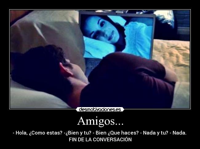 Amigos... - - Hola, ¿Como estas? -¿Bien y tu? - Bien ¿Que haces? - Nada y tu? - Nada.
FIN DE LA CONVERSACIÓN