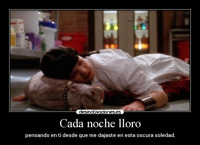 Cada noche lloro - pensando en ti desde que me dajaste en esta oscura soledad.