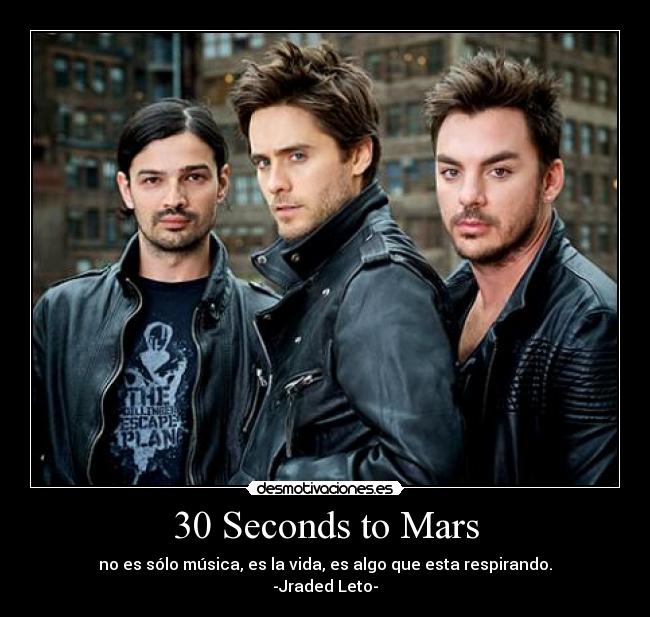 30 Seconds to Mars - no es sólo música, es la vida, es algo que esta respirando.
-Jraded Leto-