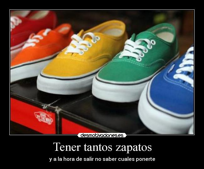 Tener tantos zapatos - y a la hora de salir no saber cuales ponerte