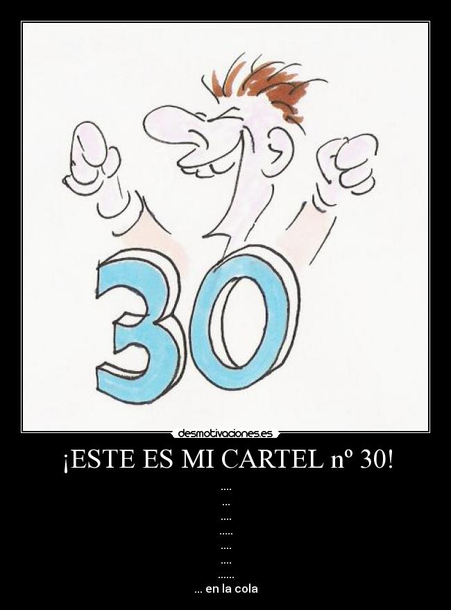 ¡ESTE ES MI CARTEL nº 30! - ....
...
....
.....
....
....
......
... en la cola