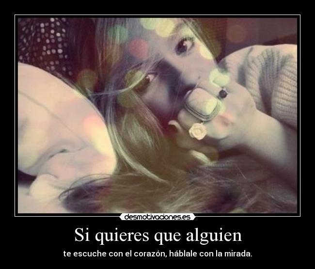 Si quieres que alguien - te escuche con el corazón, háblale con la mirada.