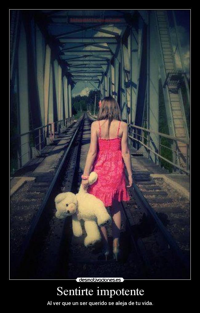 Sentirte impotente - Al ver que un ser querido se aleja de tu vida.