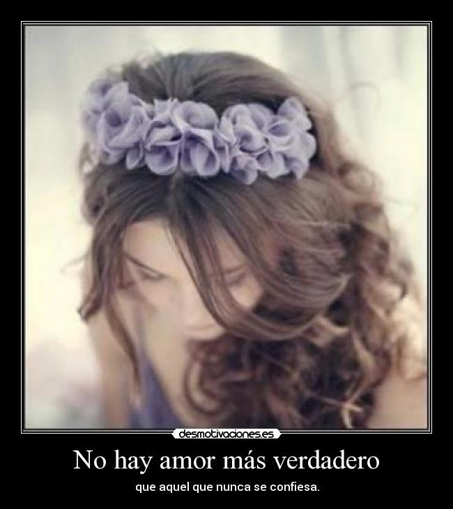 No hay amor más verdadero - que aquel que nunca se confiesa.