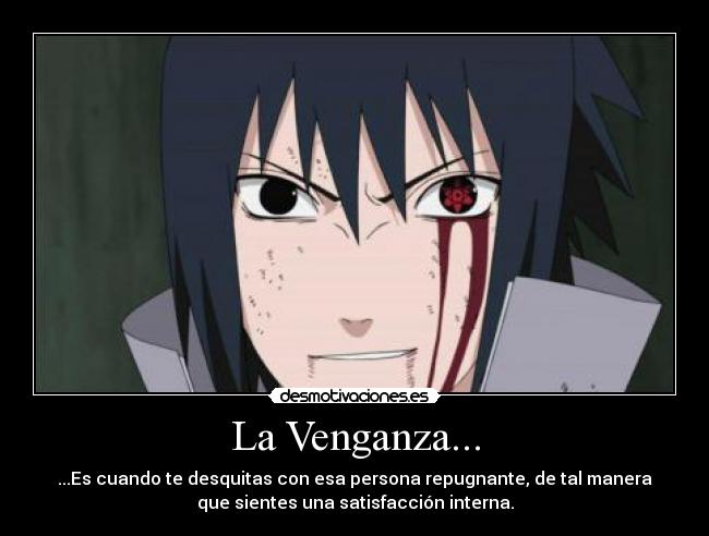 La Venganza... - ...Es cuando te desquitas con esa persona repugnante, de tal manera
que sientes una satisfacción interna.