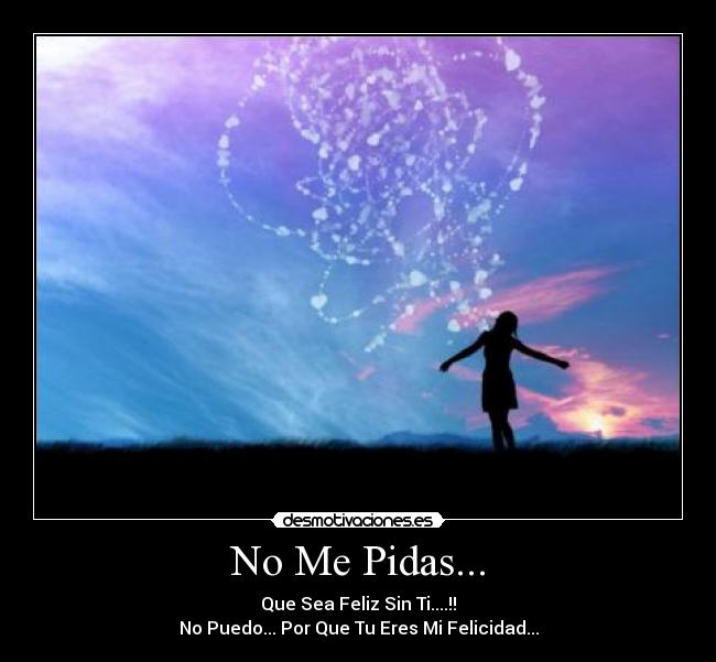 No Me Pidas... - Que Sea Feliz Sin Ti....!!
No Puedo... Por Que Tu Eres Mi Felicidad...