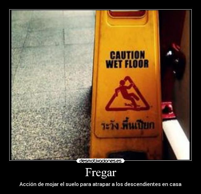 Fregar - Acción de mojar el suelo para atrapar a los descendientes en casa