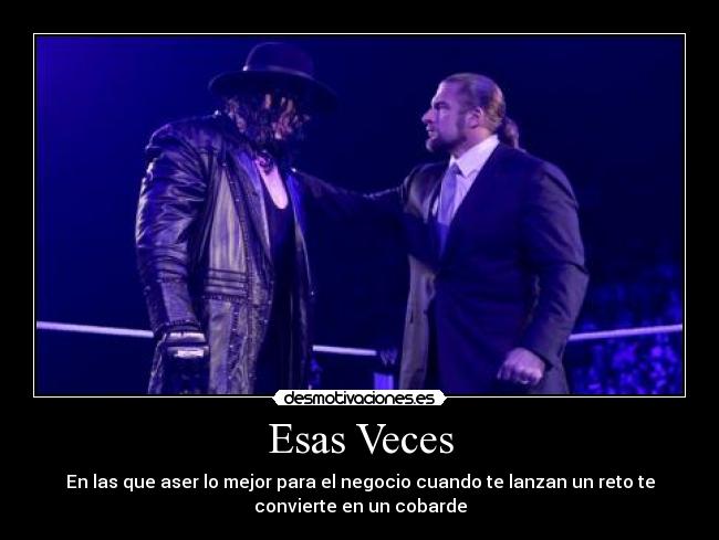 Esas Veces - En las que aser lo mejor para el negocio cuando te lanzan un reto te
convierte en un cobarde