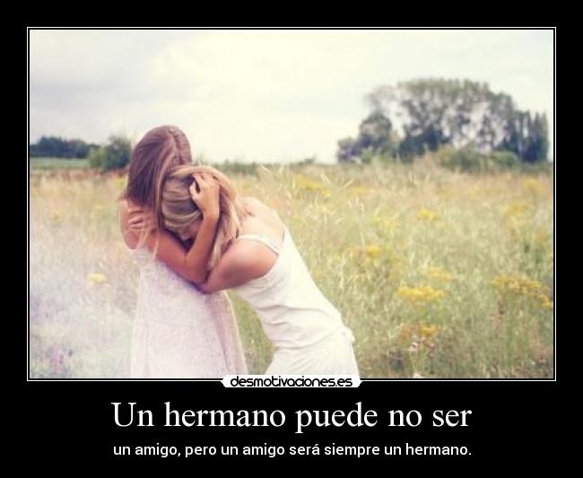 Un hermano puede no ser - un amigo, pero un amigo será siempre un hermano.