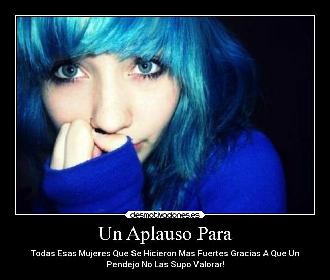 Un Aplauso Para - Todas Esas Mujeres Que Se Hicieron Mas Fuertes Gracias A Que Un
Pendejo No Las Supo Valorar!