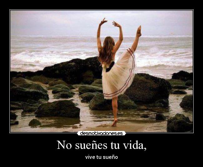 No sueñes tu vida, - vive tu sueño