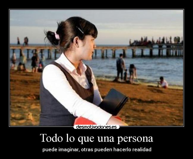 Todo lo que una persona - puede imaginar, otras pueden hacerlo realidad