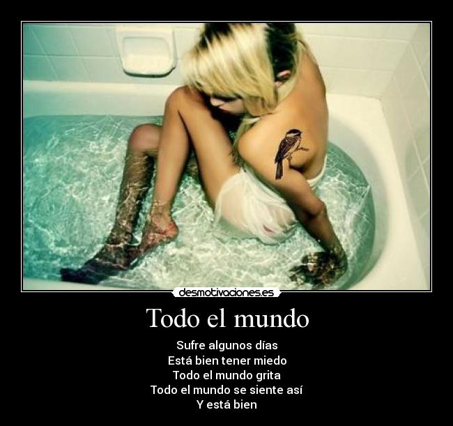 Todo el mundo - Sufre algunos días
Está bien tener miedo
Todo el mundo grita
Todo el mundo se siente así
Y está bien