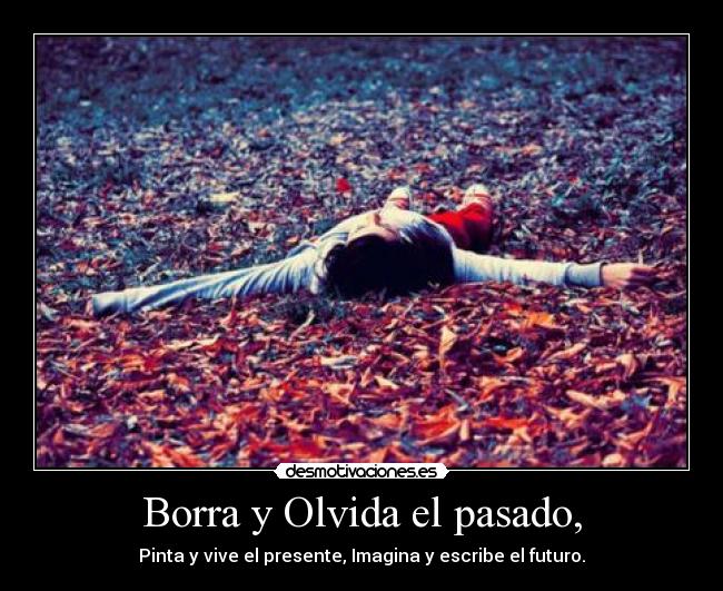 Borra y Olvida el pasado, - 