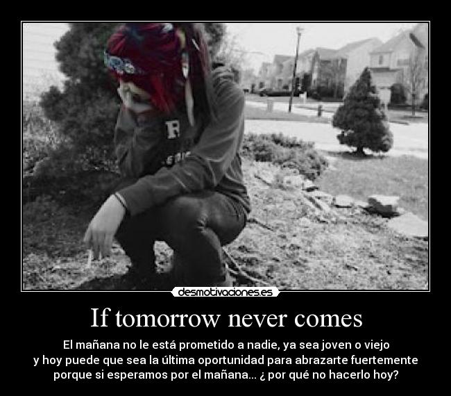 If tomorrow never comes -