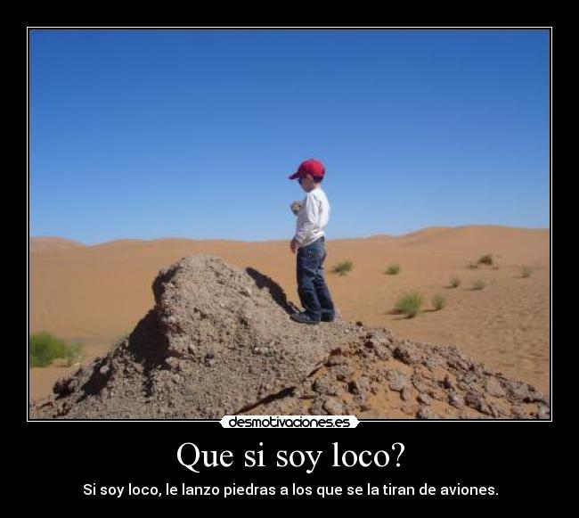 Que si soy loco? -