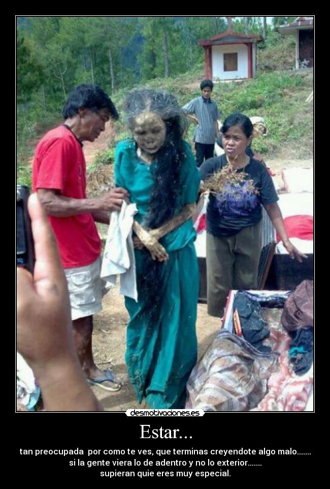 Estar... - tan preocupada por como te ves, que terminas creyendote algo malo.......
si la gente viera lo de adentro y no lo exterior.......
supieran quie eres muy especial.