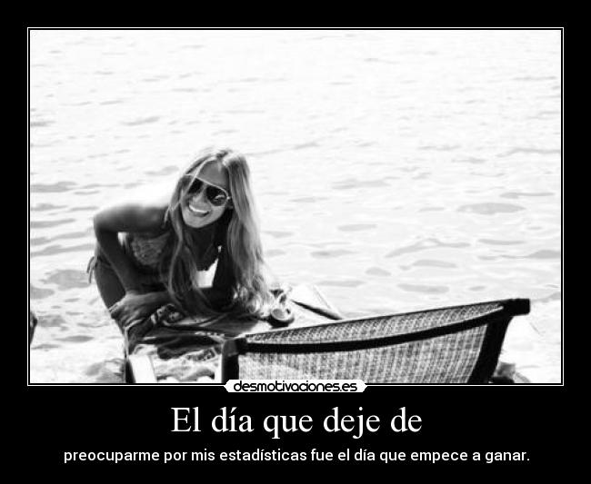 El día que deje de - preocuparme por mis estadísticas fue el día que empece a ganar.