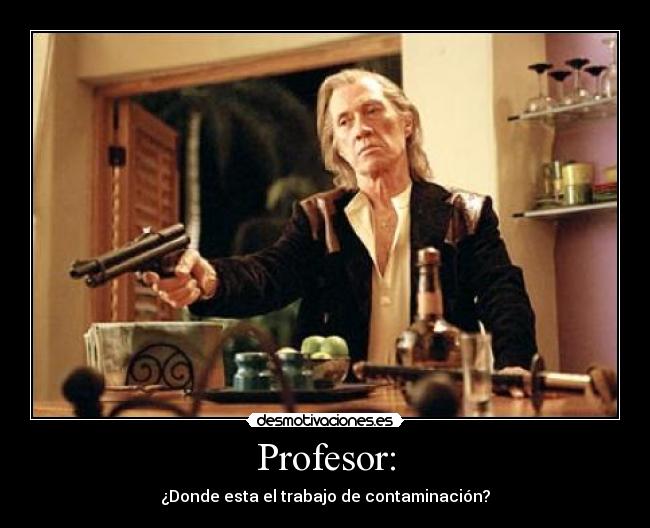 Profesor: - ¿Donde esta el trabajo de contaminación?