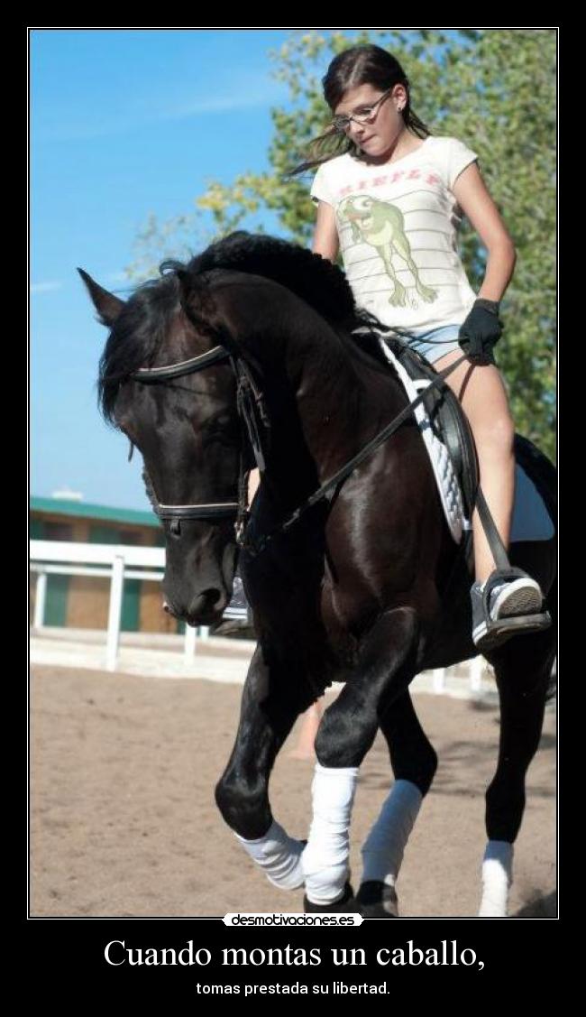 Cuando montas un caballo, - tomas prestada su libertad.