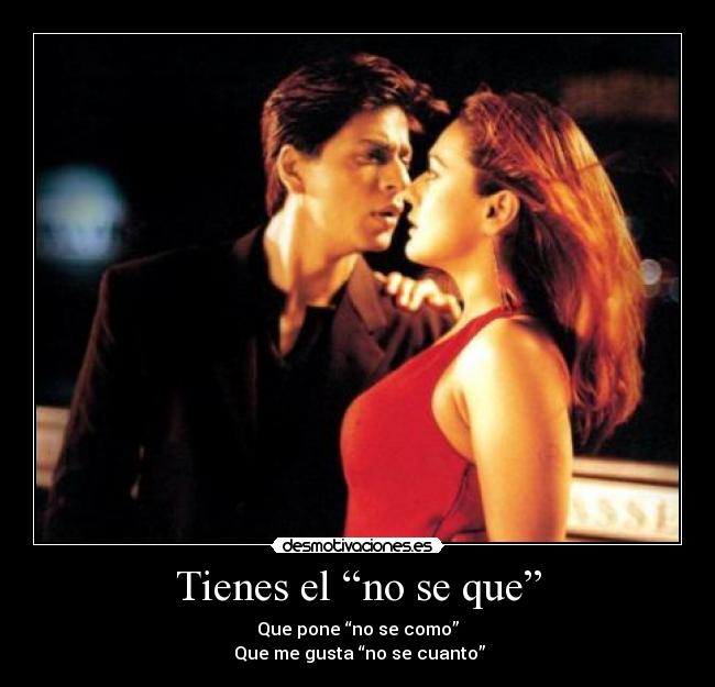 Tienes el “no se que” -
