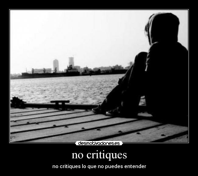 no critiques - no critiques lo que no puedes entender