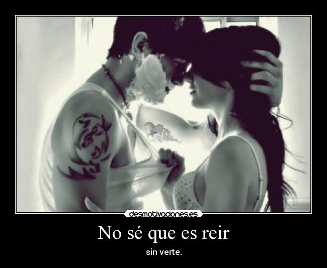 No sé que es reir - sin verte.