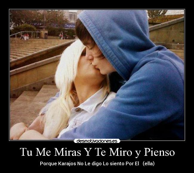 Tu Me Miras Y Te Miro y Pienso - Porque Karajos No Le digo Lo siento Por El (ella)