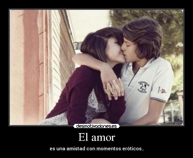 El amor - es una amistad con momentos eróticos..