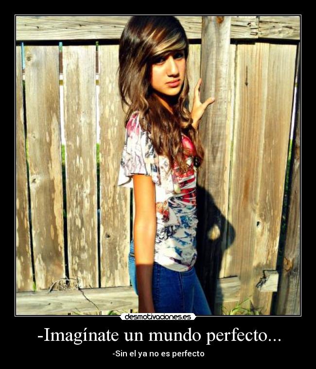 -Imagínate un mundo perfecto... - -Sin el ya no es perfecto