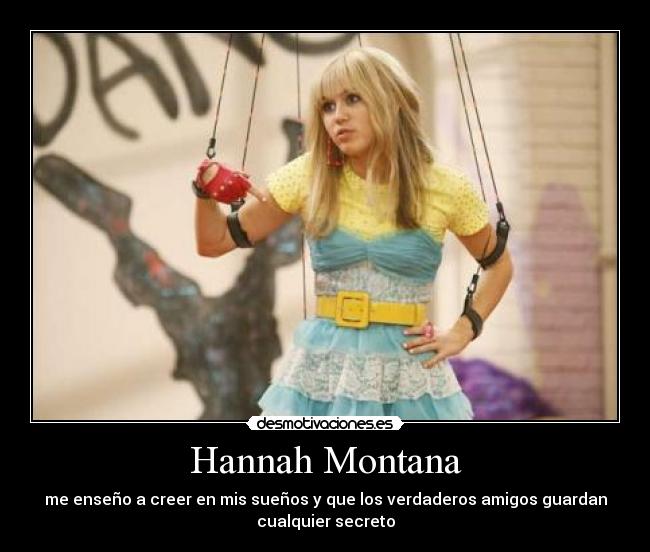 Hannah Montana - me enseño a creer en mis sueños y que los verdaderos amigos guardan
cualquier secreto