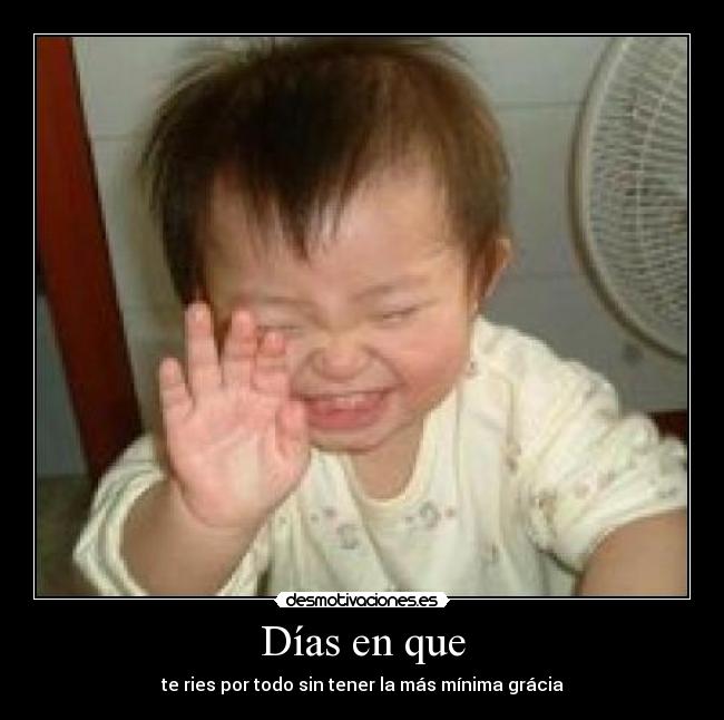 Días en que - te ries por todo sin tener la más mínima grácia