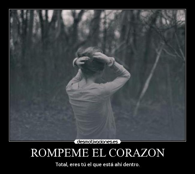 ROMPEME EL CORAZON - Total, eres tú el que está ahí dentro.