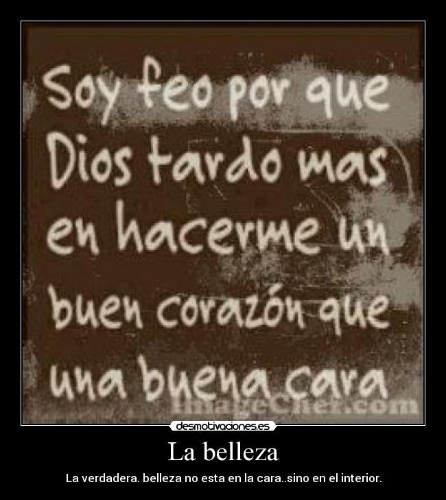 La belleza - La verdadera. belleza no esta en la cara..sino en el interior.
