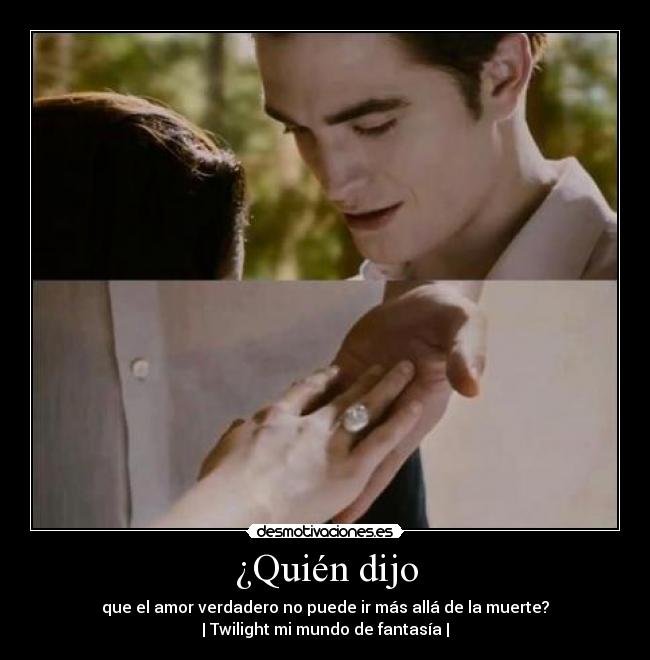 ¿Quién dijo - que el amor verdadero no puede ir más allá de la muerte?
| Twilight mi mundo de fantasía |