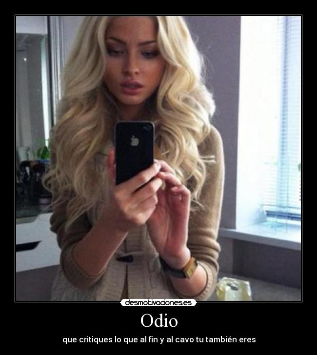 Odio - que critiques lo que al fin y al cavo tu también eres