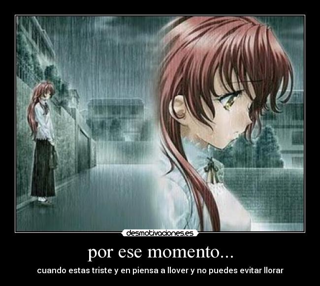 por ese momento... - cuando estas triste y en piensa a llover y no puedes evitar llorar