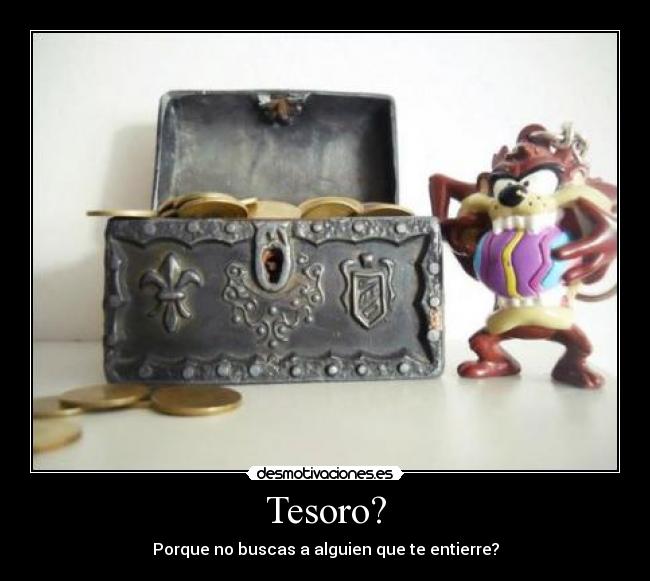 Tesoro? - Porque no buscas a alguien que te entierre?