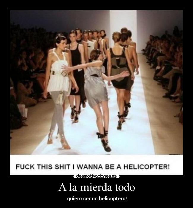 A la mierda todo - quiero ser un helicóptero!