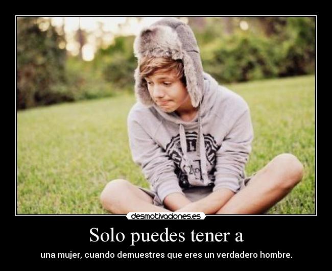 Solo puedes tener a - una mujer, cuando demuestres que eres un verdadero hombre.