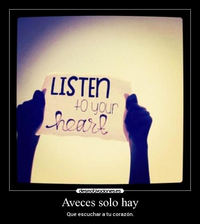 Aveces solo hay - Que escuchar a tu corazón.