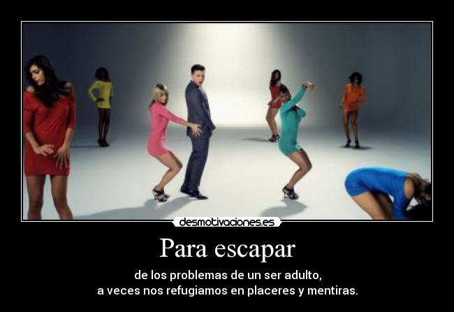 Para escapar - de los problemas de un ser adulto,
a veces nos refugiamos en placeres y mentiras.