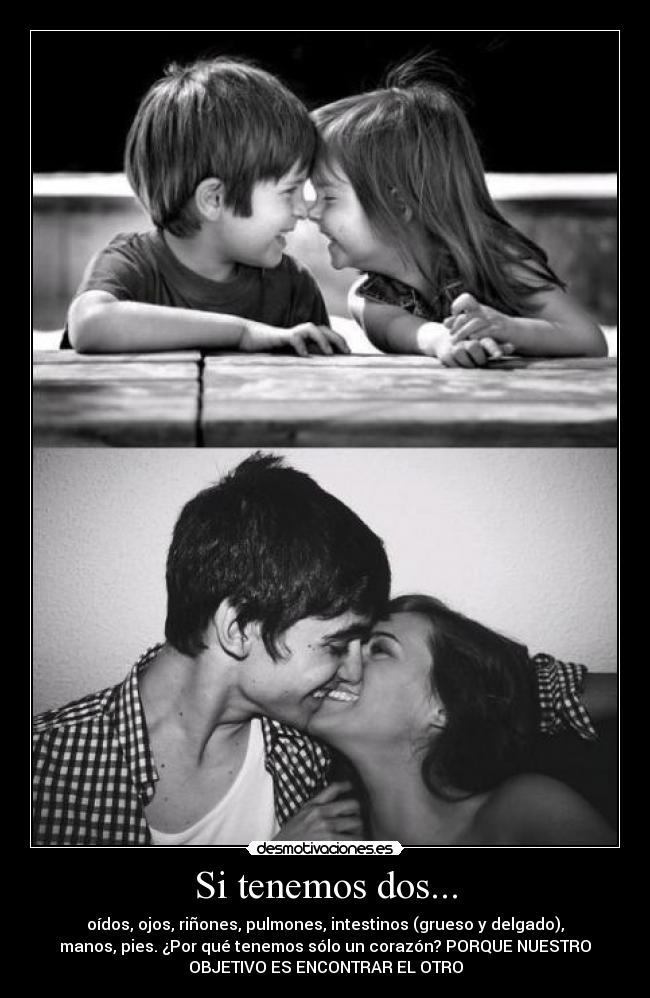 Si tenemos dos... - oídos, ojos, riñones, pulmones, intestinos (grueso y delgado),
manos, pies. ¿Por qué tenemos sólo un corazón? PORQUE NUESTRO
OBJETIVO ES ENCONTRAR EL OTRO