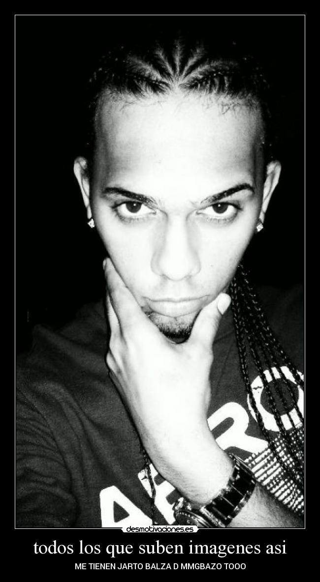 todos los que suben imagenes asi - ME TIENEN JARTO BALZA D MMGBAZO TOOO