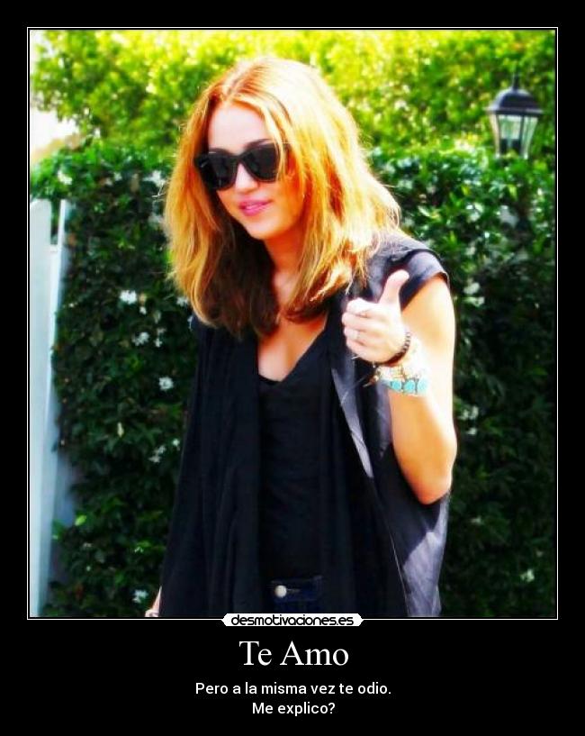 Te Amo - Pero a la misma vez te odio.
Me explico?