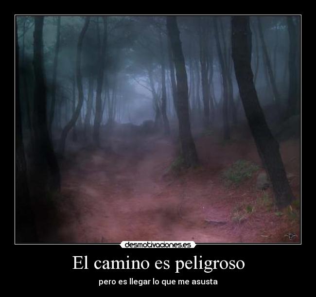 El camino es peligroso - pero es llegar lo que me asusta