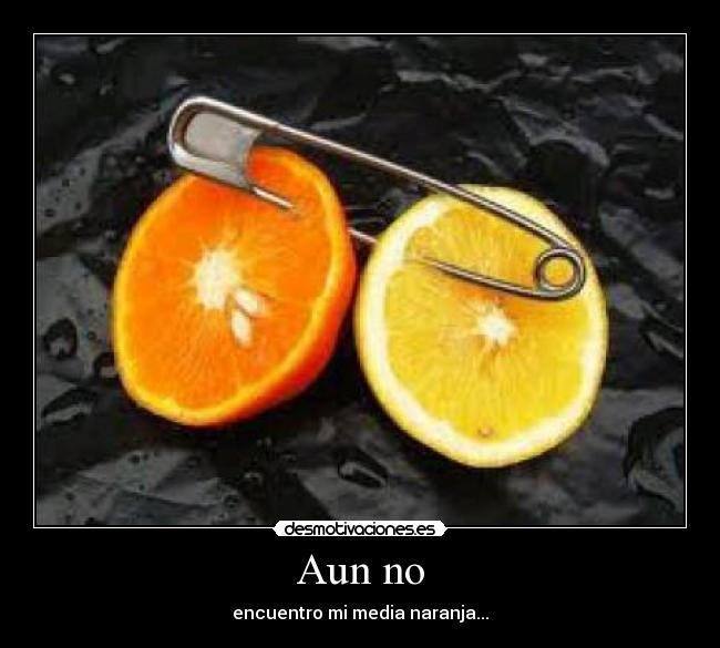 Aun no - encuentro mi media naranja...